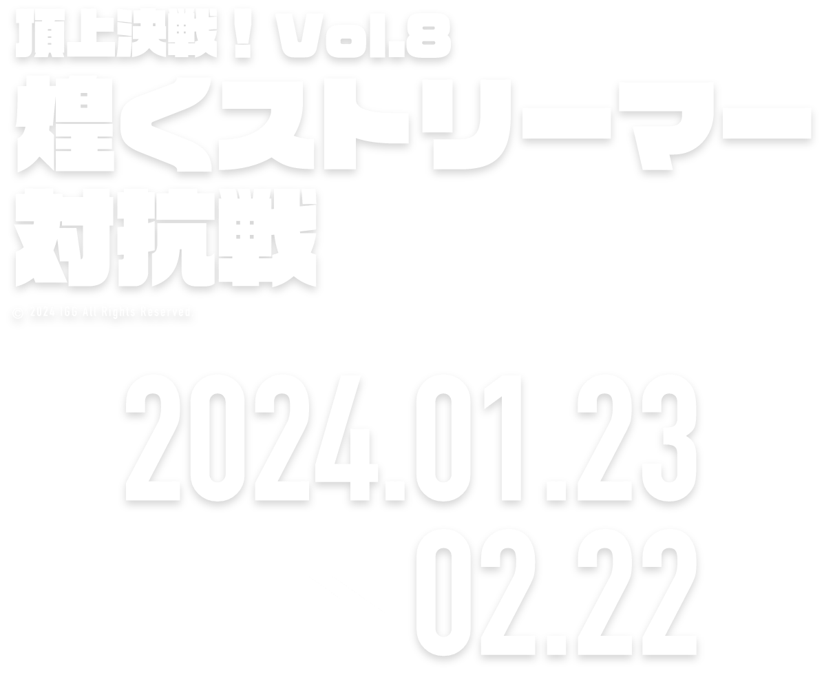 頂上決戦！Vol.8煌くストリーマー対抗戦 2024.01.20 → 02.19