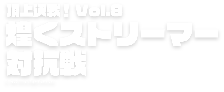 頂上決戦！Vol.8煌くストリーマー対抗戦